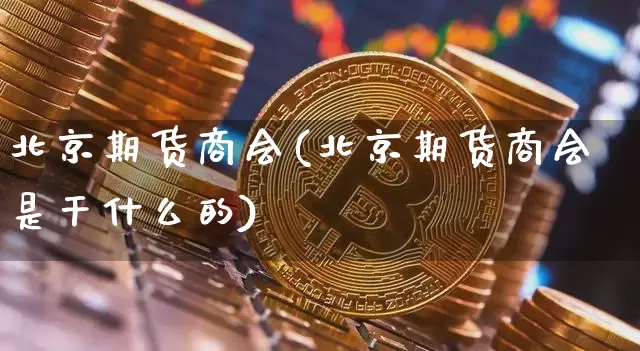北京期货商会(北京期货商会是干什么的)_https://www.jnskb.com_装修公司_第1张