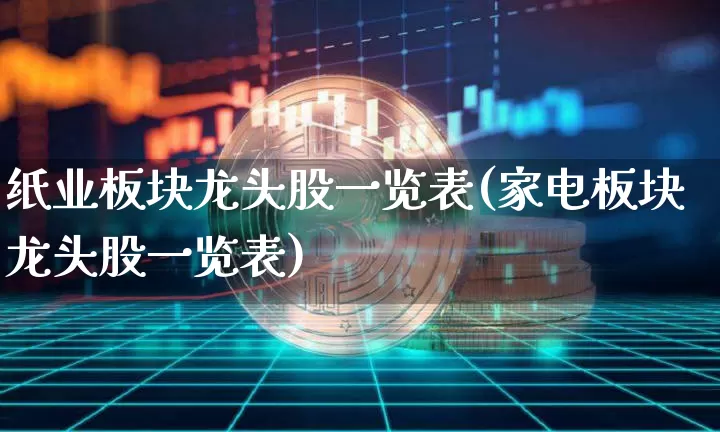 纸业板块龙头股一览表(家电板块龙头股一览表)_https://www.jnskb.com_装修流程_第1张