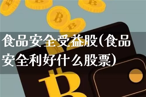 食品安全受益股(食品安全利好什么股票)_https://www.jnskb.com_装修公司_第1张