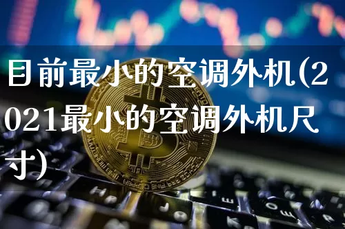目前最小的空调外机(2021最小的空调外机尺寸)_https://www.jnskb.com_装修公司_第1张