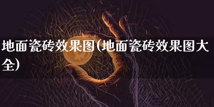地面瓷砖效果图(地面瓷砖效果图大全)_https://www.jnskb.com_装修流程_第1张