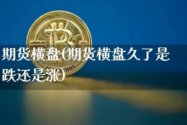 期货横盘(期货横盘久了是跌还是涨)_https://www.jnskb.com_装修公司_第1张