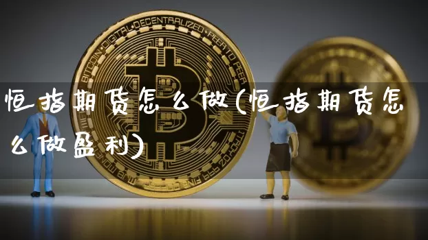 恒指期货怎么做(恒指期货怎么做盈利)_https://www.jnskb.com_装修公司_第1张