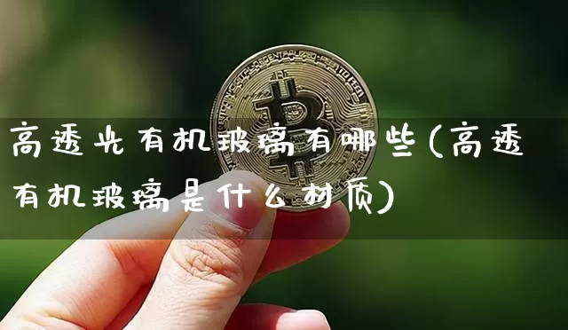 高透光有机玻璃有哪些(高透有机玻璃是什么材质)_https://www.jnskb.com_效果图_第1张