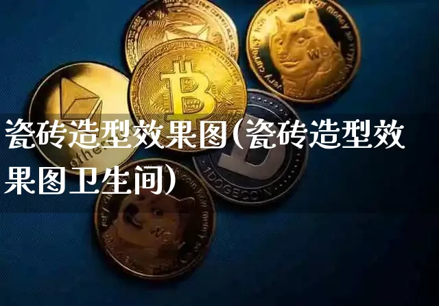 瓷砖造型效果图(瓷砖造型效果图卫生间)_https://www.jnskb.com_装修流程_第1张