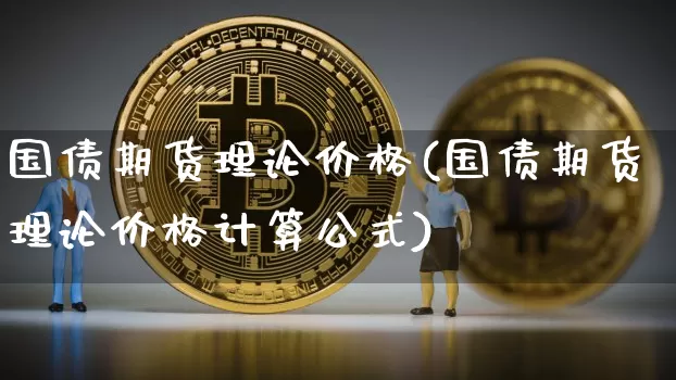 国债期货理论价格(国债期货理论价格计算公式)_https://www.jnskb.com_装修公司_第1张
