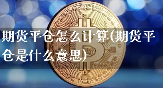 期货平仓怎么计算(期货平仓是什么意思)_https://www.jnskb.com_装修公司_第1张
