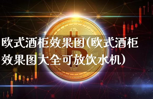 欧式酒柜效果图(欧式酒柜效果图大全可放饮水机)_https://www.jnskb.com_装修流程_第1张