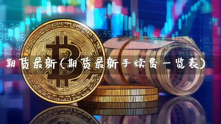 期货最新(期货最新手续费一览表)_https://www.jnskb.com_装修流程_第1张