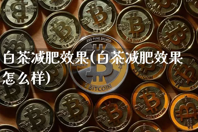 白茶减肥效果(白茶减肥效果怎么样)_https://www.jnskb.com_效果图_第1张