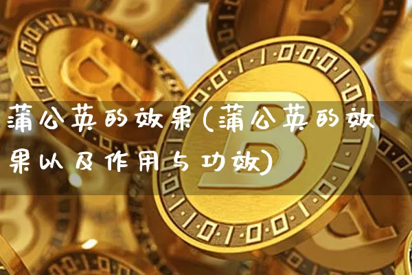 蒲公英的效果(蒲公英的效果以及作用与功效)_装修公司_第1张_装修网 蒲公英的效果(蒲公英的效果以及作用与功效)_https://www.jnskb.com_装修公司_第1张