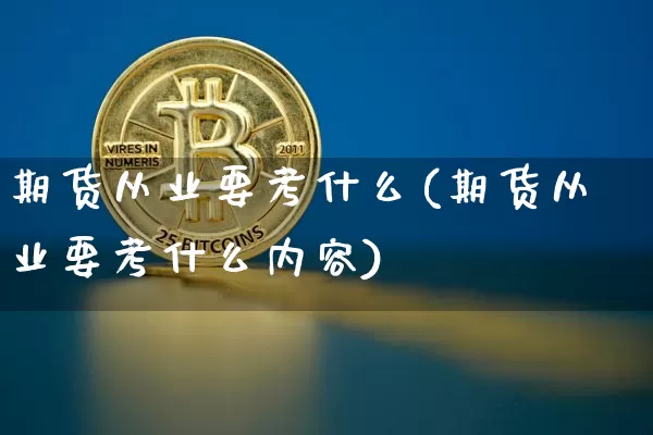 期货从业要考什么(期货从业要考什么内容)_https://www.jnskb.com_设计报价_第1张