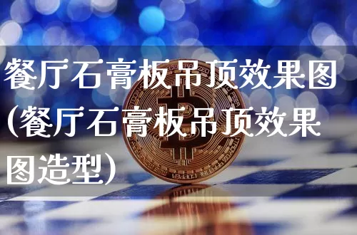 餐厅石膏板吊顶效果图(餐厅石膏板吊顶效果图造型)_https://www.jnskb.com_装修流程_第1张