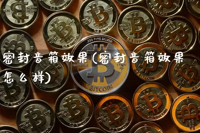 密封音箱效果(密封音箱效果怎么样)_https://www.jnskb.com_效果图_第1张