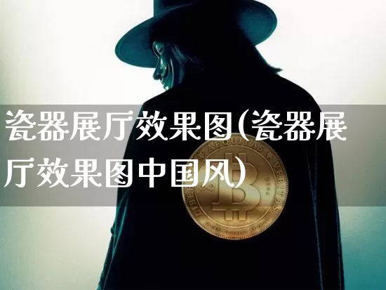 瓷器展厅效果图(瓷器展厅效果图中国风)_https://www.jnskb.com_装修流程_第1张