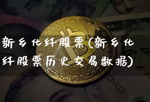 新乡化纤股票(新乡化纤股票历史交易数据)_https://www.jnskb.com_装修公司_第1张