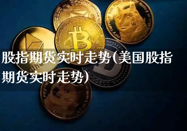 股指期货实时走势(美国股指期货实时走势)_https://www.jnskb.com_装修公司_第1张