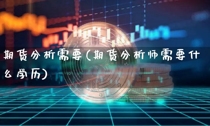 期货分析需要(期货分析师需要什么学历)_https://www.jnskb.com_装修公司_第1张
