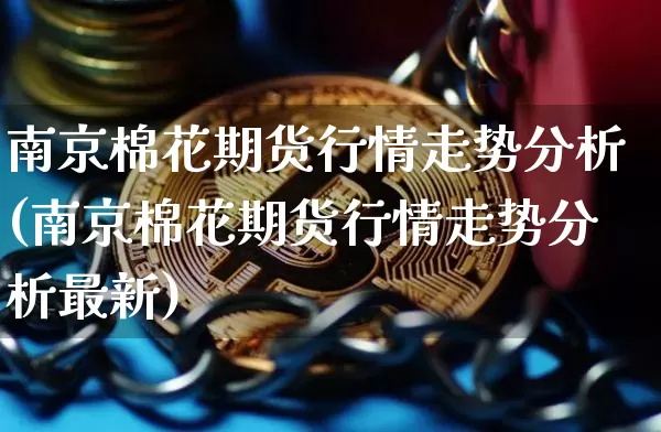 南京棉花期货行情走势分析(南京棉花期货行情走势分析最新)_https://www.jnskb.com_效果图_第1张