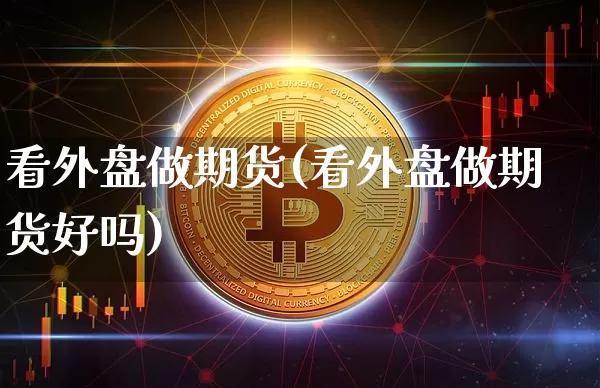 看外盘做期货(看外盘做期货好吗)_https://www.jnskb.com_设计报价_第1张