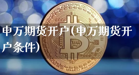 申万期货开户(申万期货开户条件)_https://www.jnskb.com_效果图_第1张