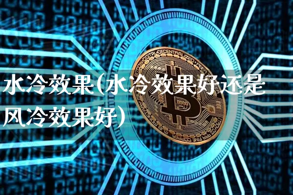 水冷效果(水冷效果好还是风冷效果好)_https://www.jnskb.com_设计报价_第1张