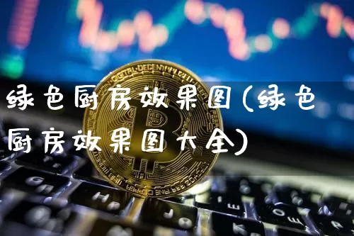 绿色厨房效果图(绿色厨房效果图大全)_https://www.jnskb.com_装修公司_第1张