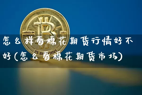 怎么样看棉花期货行情好不好(怎么看棉花期货市场)_https://www.jnskb.com_装修流程_第1张
