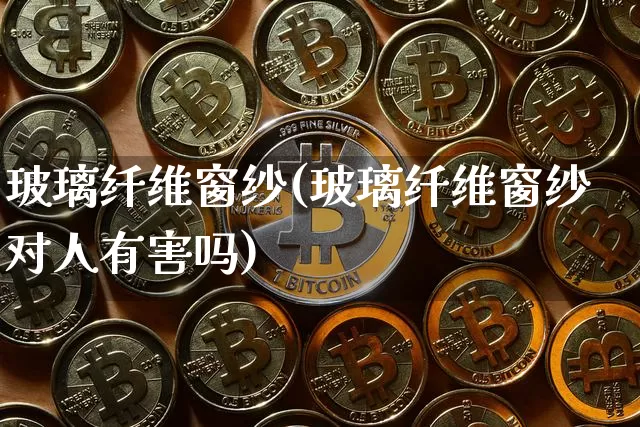 玻璃纤维窗纱(玻璃纤维窗纱对人有害吗)_https://www.jnskb.com_装修流程_第1张