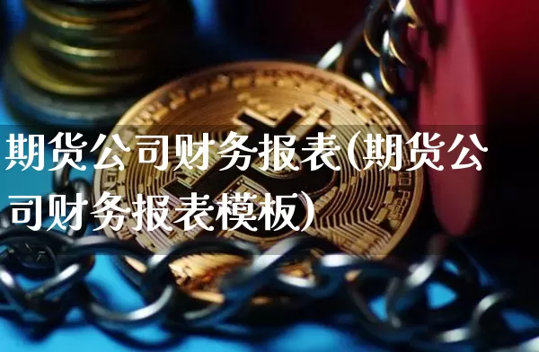 期货公司财务报表(期货公司财务报表模板)_https://www.jnskb.com_装修流程_第1张