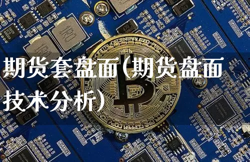 期货套盘面(期货盘面技术分析)_https://www.jnskb.com_装修流程_第1张