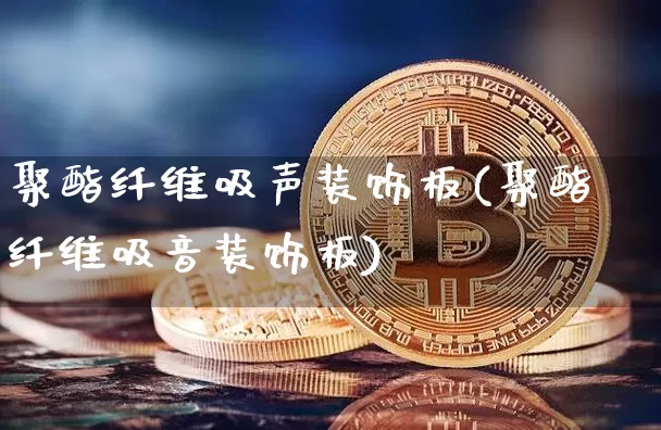 聚酯纤维吸声装饰板(聚酯纤维吸音装饰板)_https://www.jnskb.com_装修公司_第1张