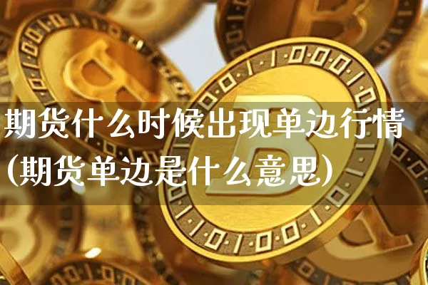 期货什么时候出现单边行情(期货单边是什么意思)_https://www.jnskb.com_效果图_第1张