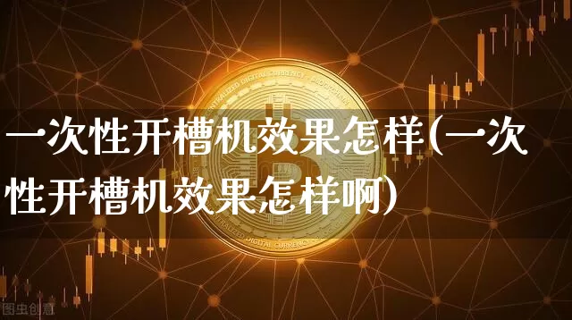 一次性开槽机效果怎样(一次性开槽机效果怎样啊)_https://www.jnskb.com_装修流程_第1张