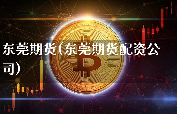 东莞期货(东莞期货配资公司)_https://www.jnskb.com_装修公司_第1张