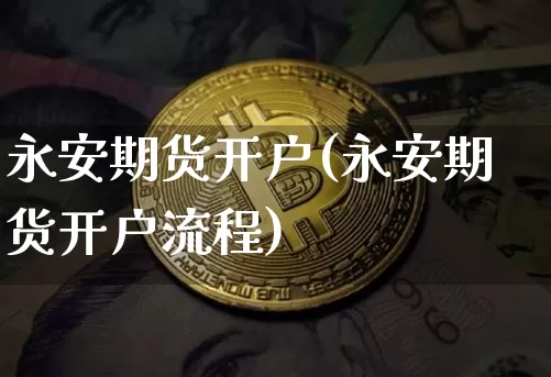 永安期货开户(永安期货开户流程)_https://www.jnskb.com_效果图_第1张