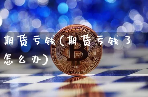 期货亏钱(期货亏钱了怎么办)_https://www.jnskb.com_装修公司_第1张