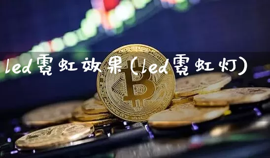 led霓虹效果(led霓虹灯)_装修流程_第1张_装修网 led霓虹效果(led霓虹灯)_https://www.jnskb.com_装修流程_第1张