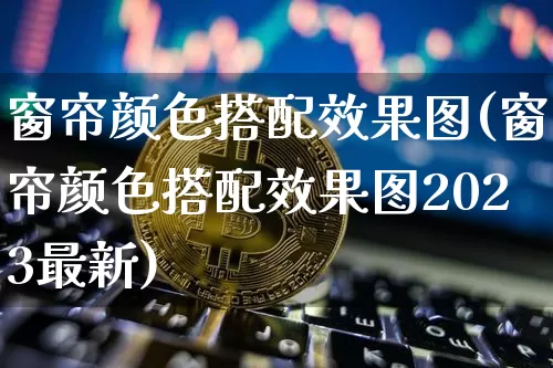 窗帘颜色搭配效果图(窗帘颜色搭配效果图2023最新)_https://www.jnskb.com_装修流程_第1张