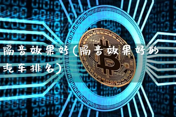 隔音效果好(隔音效果好的汽车排名)_https://www.jnskb.com_设计报价_第1张