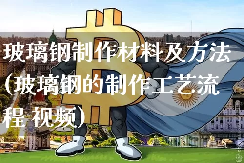 玻璃钢制作材料及方法(玻璃钢的制作工艺流程 视频)_https://www.jnskb.com_装修流程_第1张