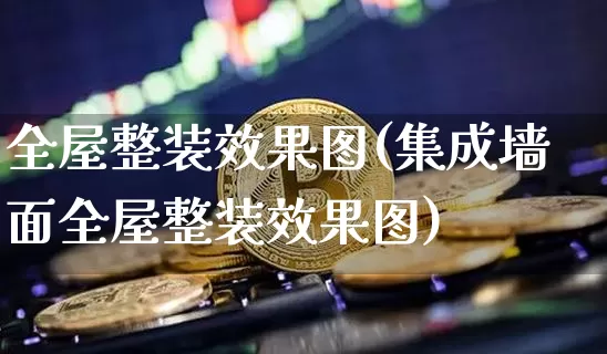 全屋整装效果图(集成墙面全屋整装效果图)_https://www.jnskb.com_装修公司_第1张