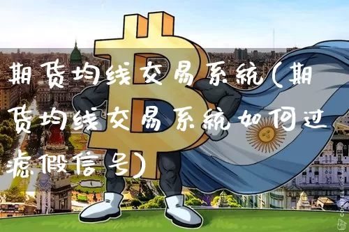 期货均线交易系统(期货均线交易系统如何过滤假信号)_https://www.jnskb.com_装修流程_第1张