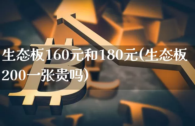 生态板160元和180元(生态板200一张贵吗)_https://www.jnskb.com_装修公司_第1张