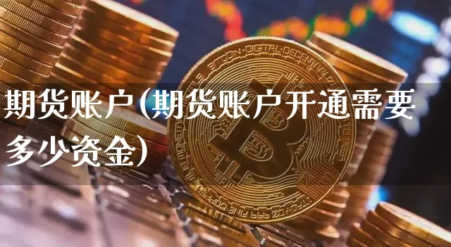 期货账户(期货账户开通需要多少资金)_https://www.jnskb.com_装修公司_第1张