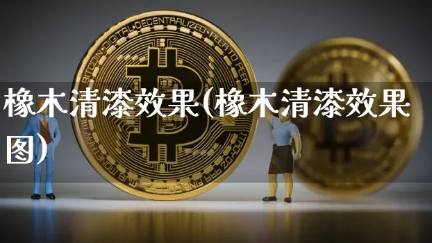 橡木清漆效果(橡木清漆效果图)_https://www.jnskb.com_装修公司_第1张