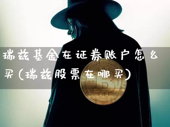 瑞兹基金在证券账户怎么买(瑞兹股票在哪买)_https://www.jnskb.com_效果图_第1张