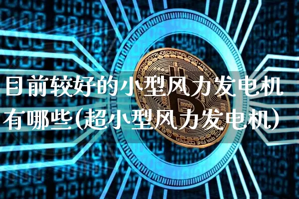目前较好的小型风力发电机有哪些(超小型风力发电机)_https://www.jnskb.com_装修公司_第1张