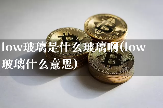 low玻璃是什么玻璃啊(low玻璃什么意思)_https://www.jnskb.com_效果图_第1张