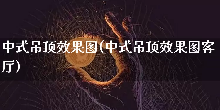 中式吊顶效果图(中式吊顶效果图客厅)_https://www.jnskb.com_设计报价_第1张